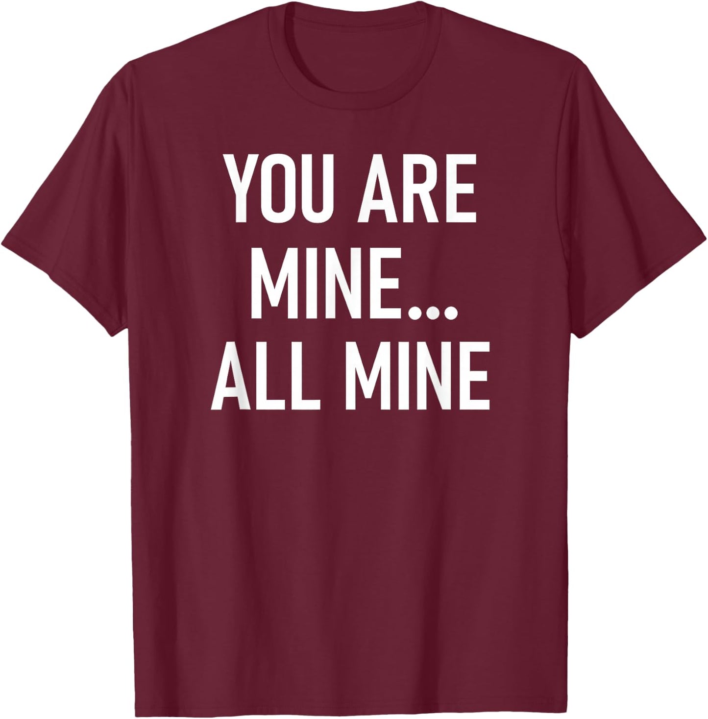 You Are Mine All Mine, Lustig, Witze, Sarkastische Sprüche T-Shirt - T-Shirt | Maroon