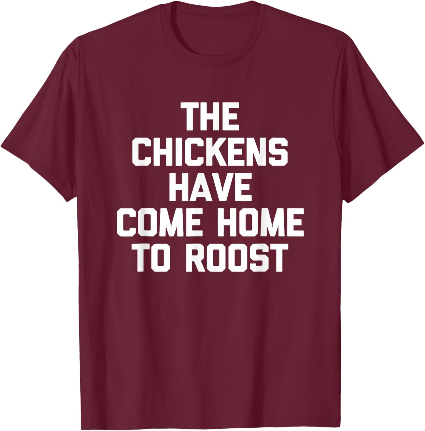 The Chickens Have Come Home to Roost - Funny Saying Farmer T-Shirt - T-Shirt | Maroon