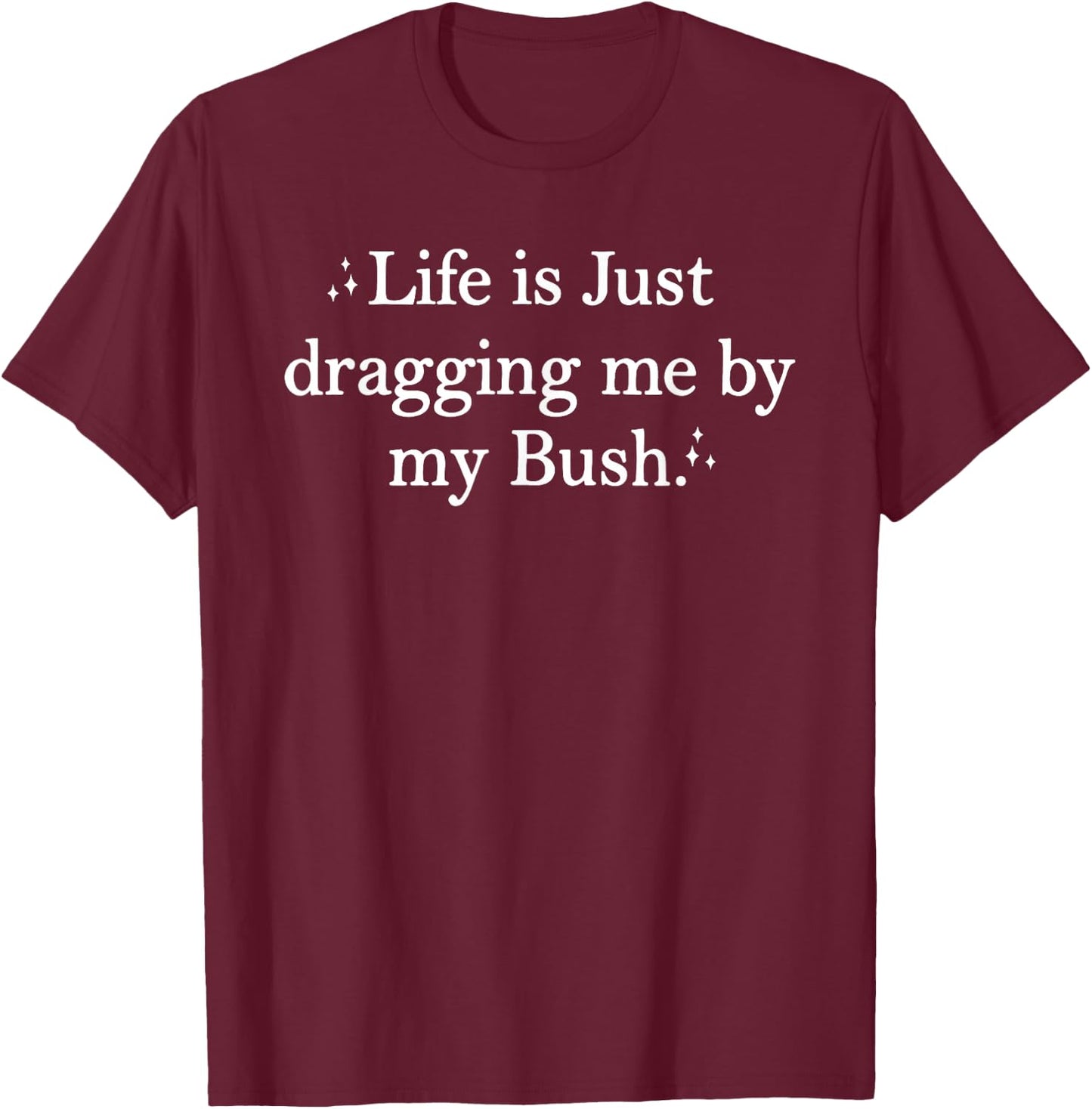Life is Just Dragging Me By My Bush Funny Quotes T-Shirt - T-Shirt | Maroon