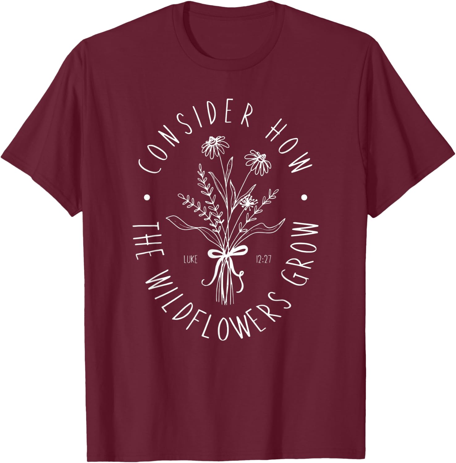 Consider How Wild Flowers Grow T-Shirt - T-Shirt | Maroon