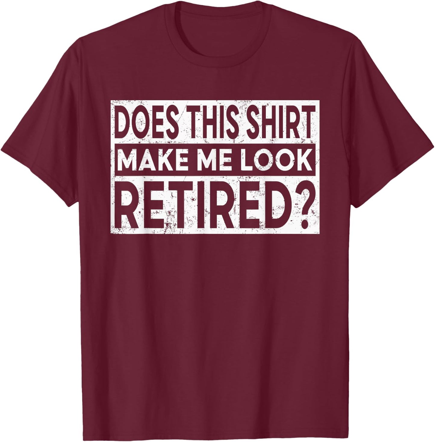 Funny Retirement Does This Shirt Make Me Look Retired T-Shirt - T-Shirt | Maroon