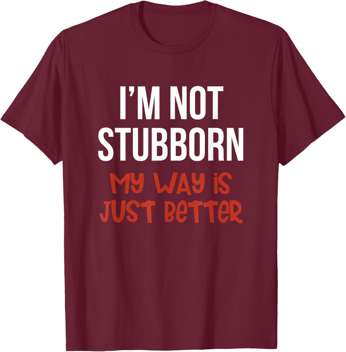I'm Not Stubborn My Way is Just Better Funny T-Shirt - T-Shirt | Maroon