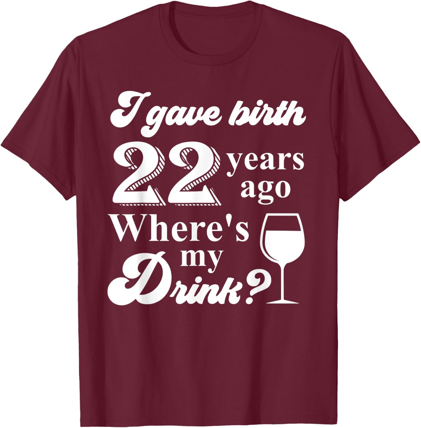 I Gave Birth 22 Years Ago Where's My Drink 22nd Birthday T-Shirt - T-Shirt | Maroon
