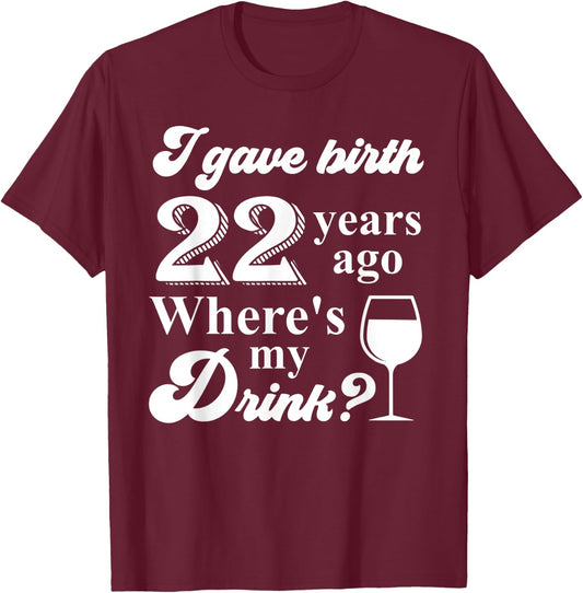 I Gave Birth 22 Years Ago Where's My Drink 22nd Birthday T-Shirt - T-Shirt | Maroon