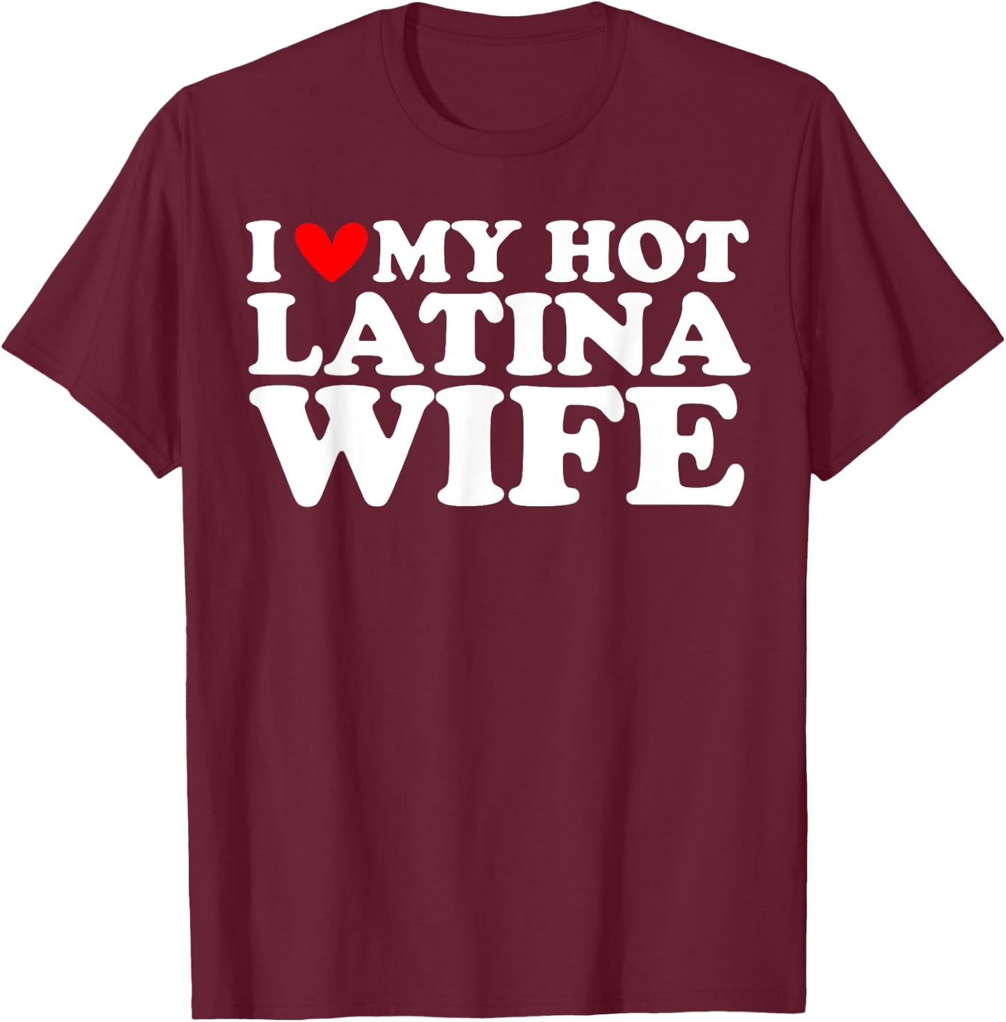 I Love My Hot Latina Wife I Heart My Hot Latina Wife T-Shirt - T-Shirt | Maroon