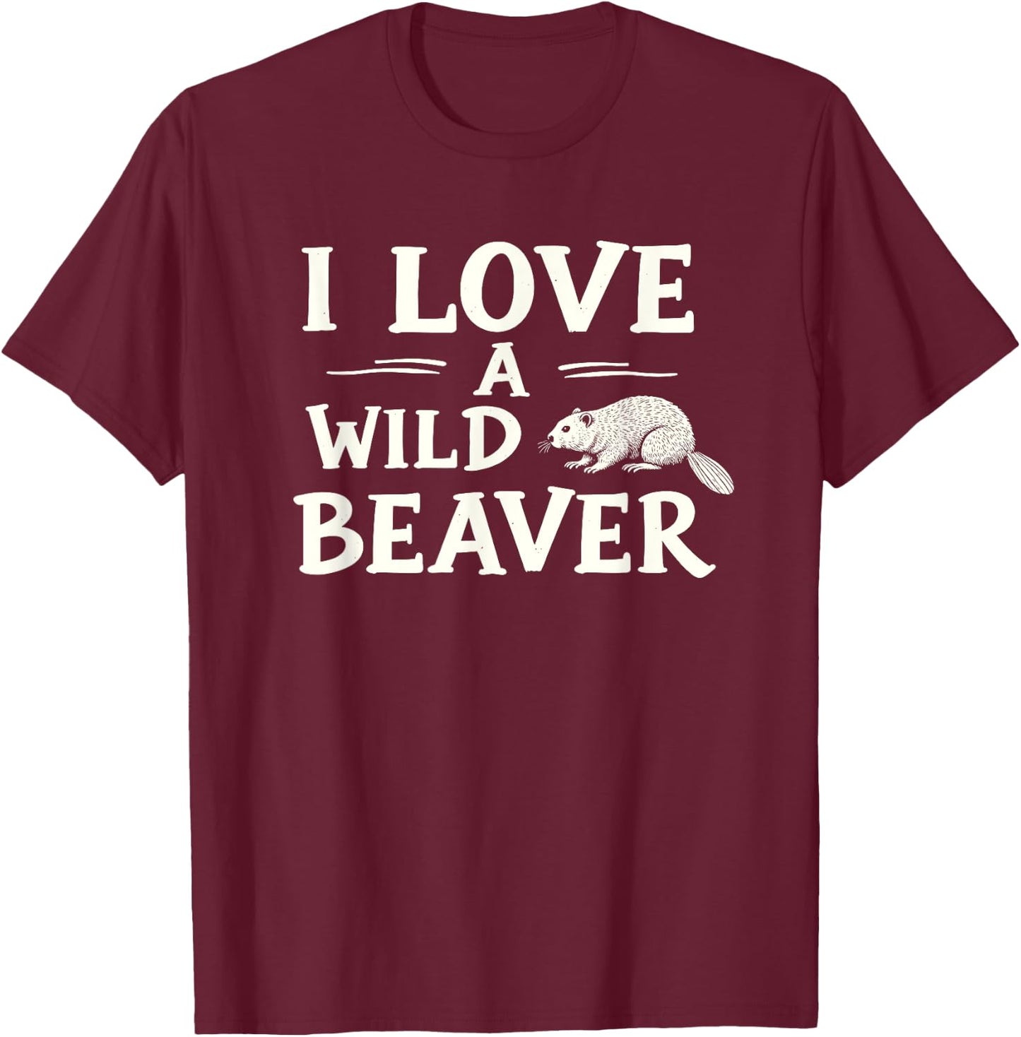 I Love A Wild Beaver - Funny Adult Humor T-Shirt - T-Shirt | Maroon