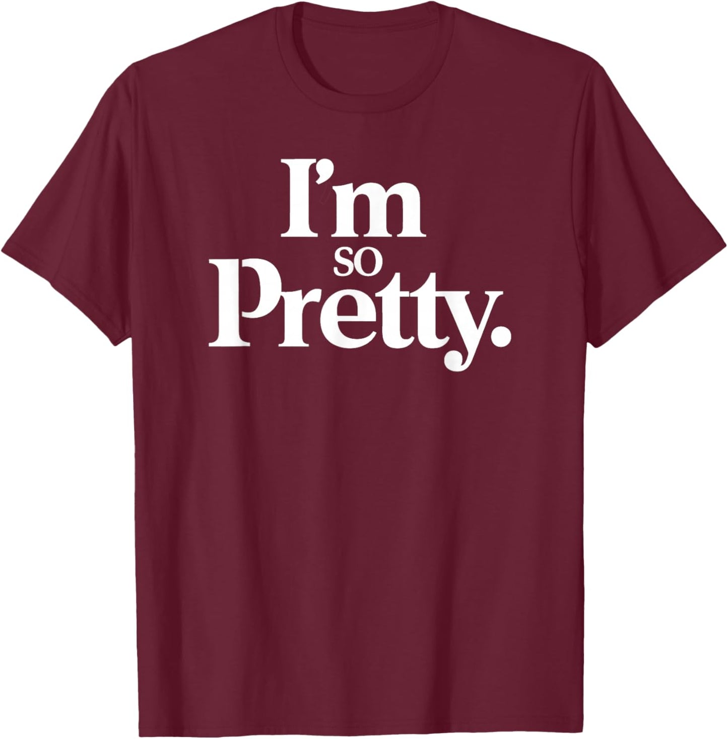 Im So Pretty T-Shirt - T-Shirt | Maroon