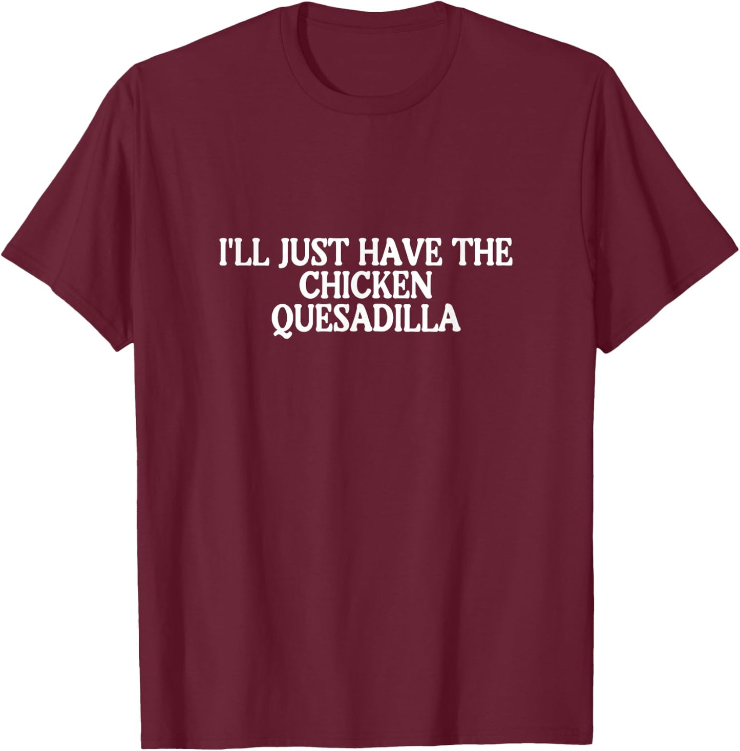 I'll Just Have the Chicken Quesadilla Best Favorite Food T-Shirt - T-Shirt | Maroon