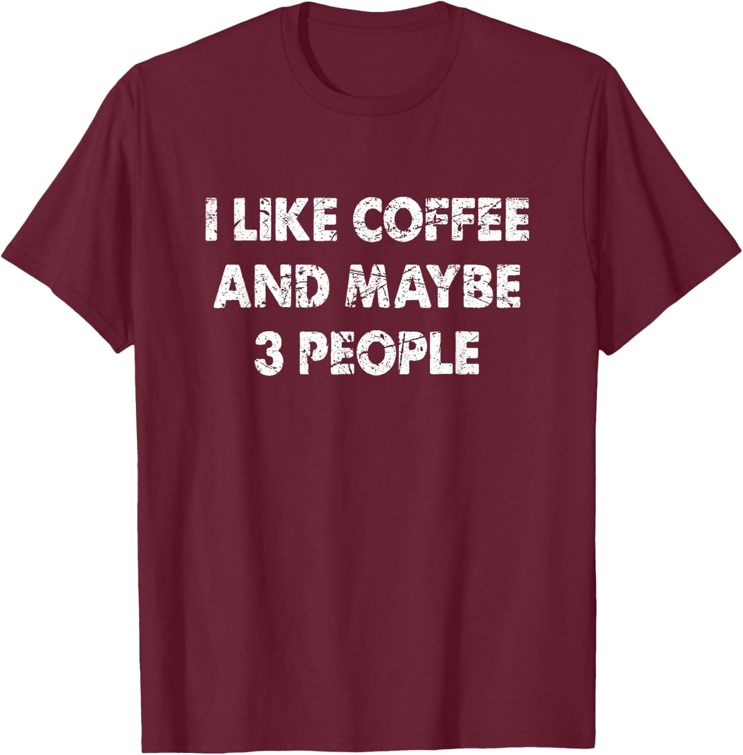 Funny Coffee I Like Coffee And Maybe 3 People T-Shirt - T-Shirt | Maroon