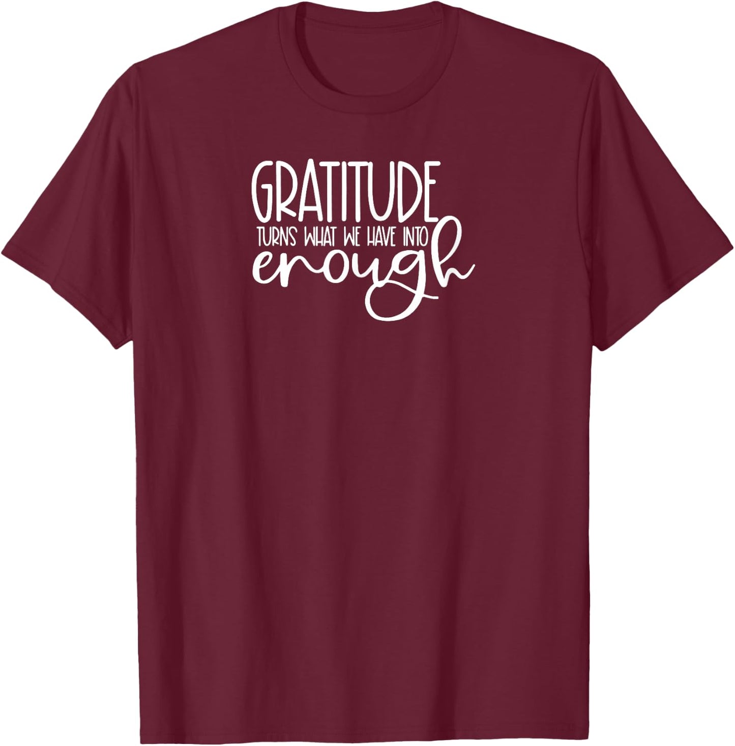 Cute it exists What it exists Funny Saying Gratitude Turns What We Have Into Enough T-Shirt - T-Shirt | Maroon