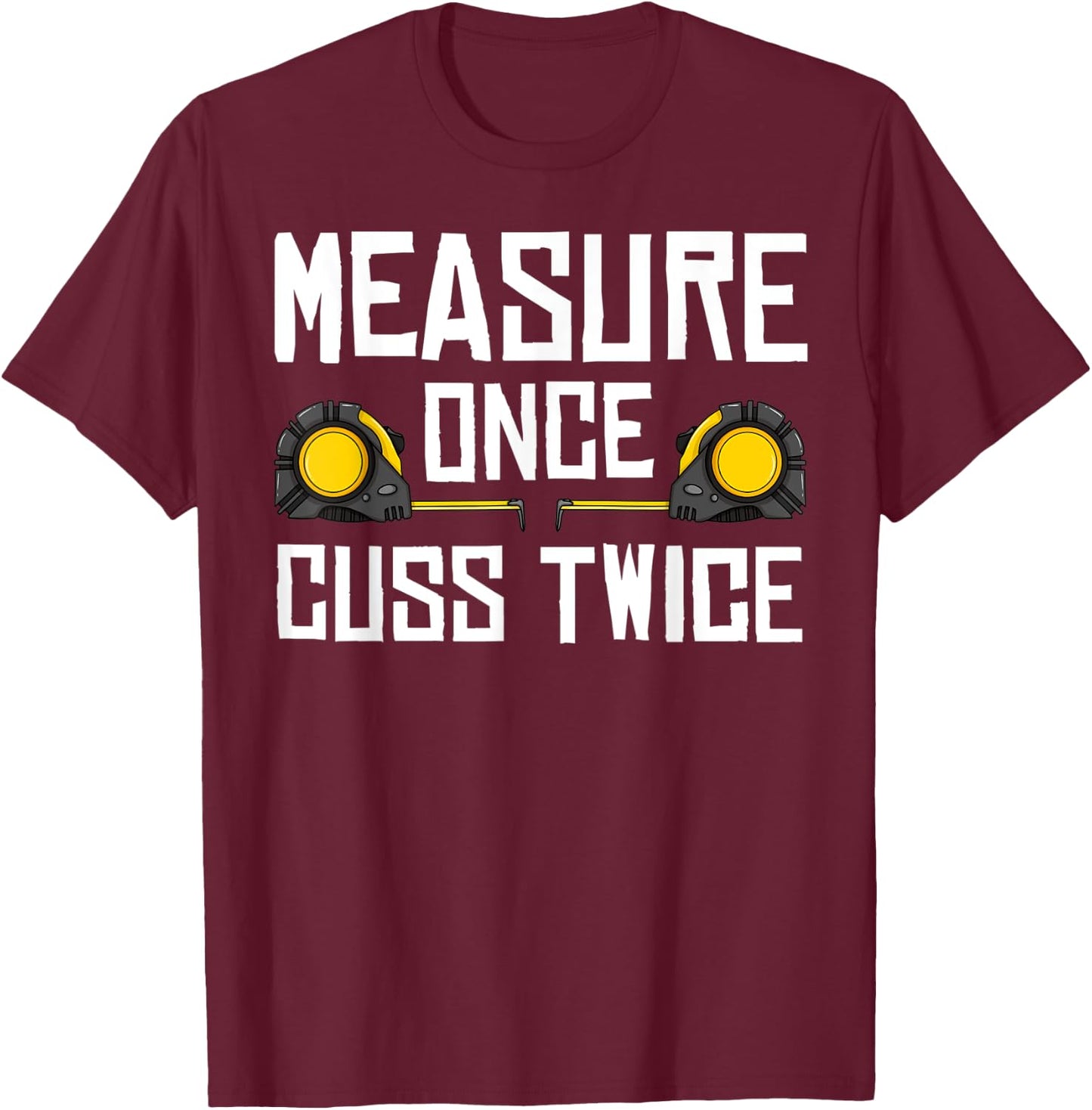 Measure Once Cuss Twice Carpenter Woodworking T-Shirt - T-Shirt | Maroon