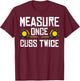 Measure Once Cuss Twice Carpenter Woodworking T-Shirt - T-Shirt | Maroon