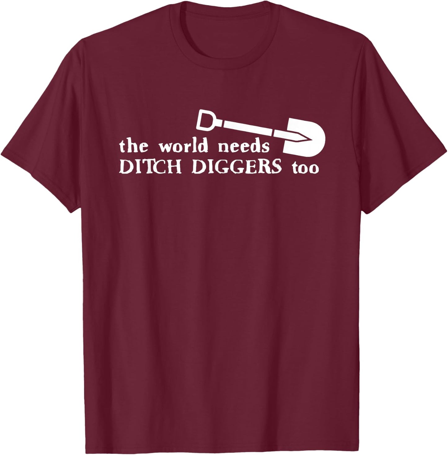 The World Needs Ditch Diggers Too Apparel T-Shirt - T-Shirt | Maroon