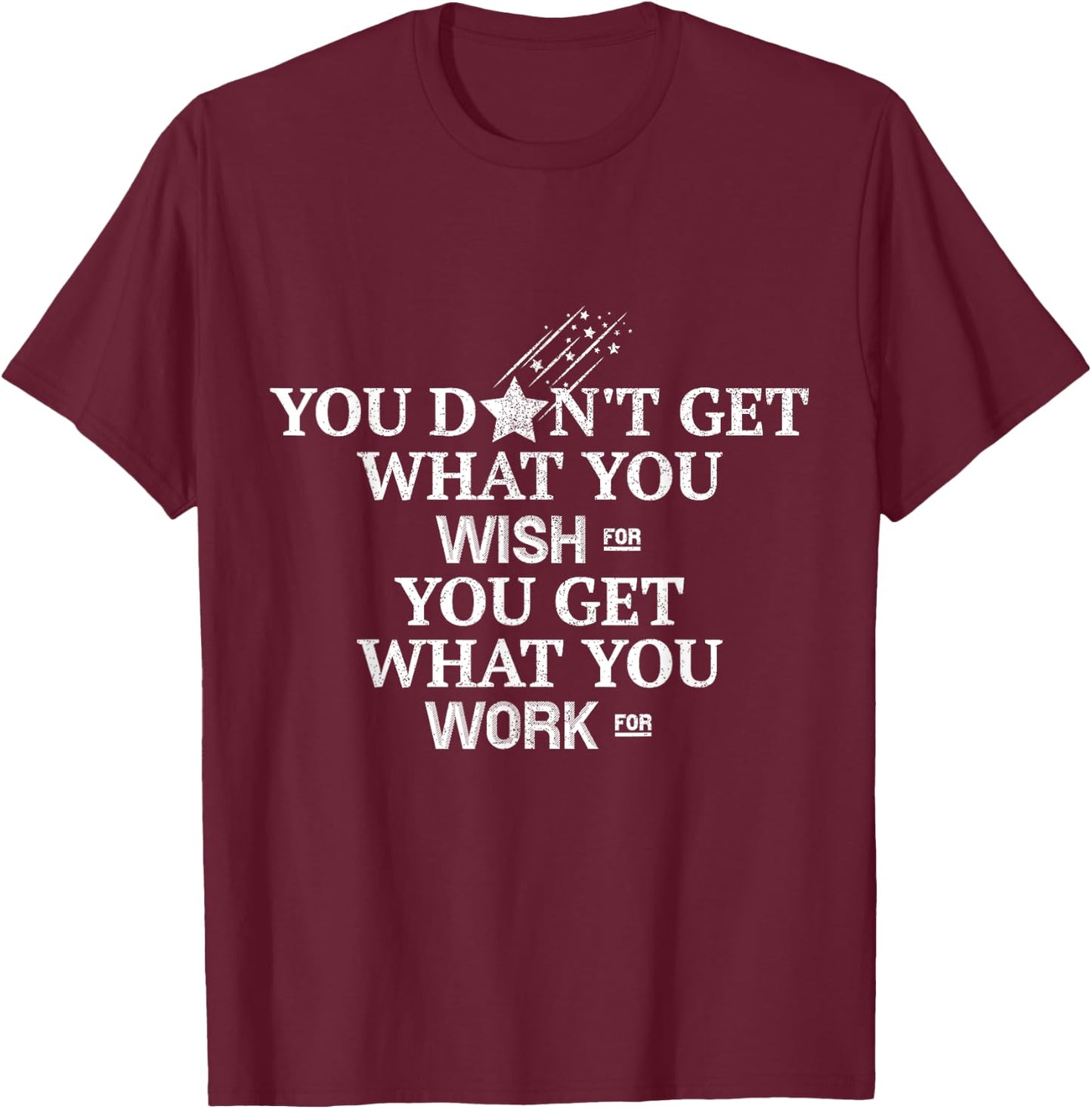 You Don't Get What You Wish For You Get What You Work For T-Shirt - T-Shirt | Maroon