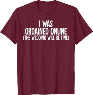 I Was Ordained Online The Wedding Will Be Fine T-Shirt - T-Shirt | Maroon