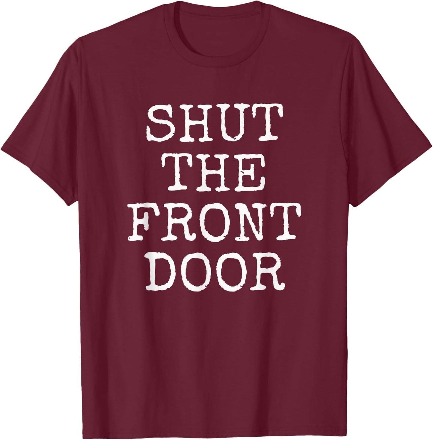 Shut The Front Door | Funny Sarcastic Gift T-Shirt - T-Shirt | Maroon