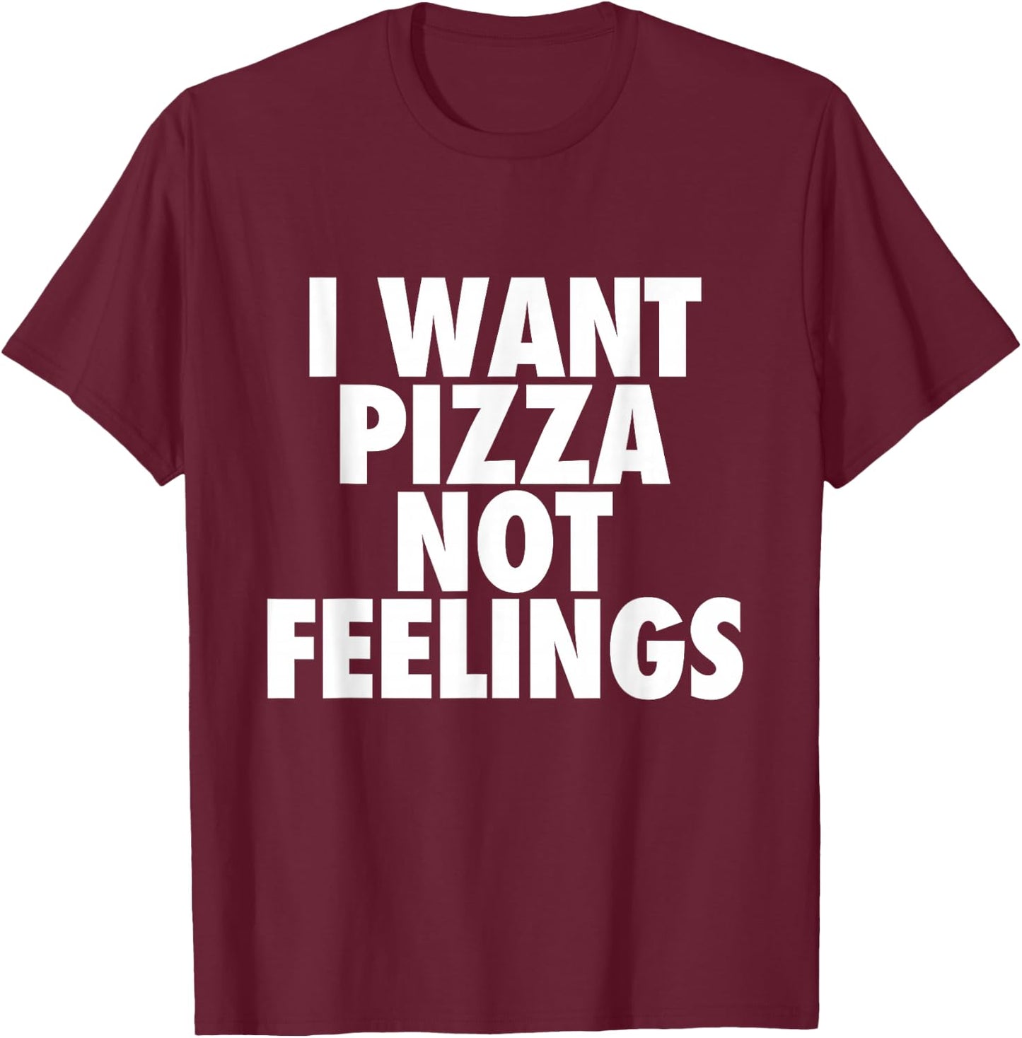 I Want Pizza Not Feelings - Funny Foodie Quote T-Shirt - T-Shirt | Maroon