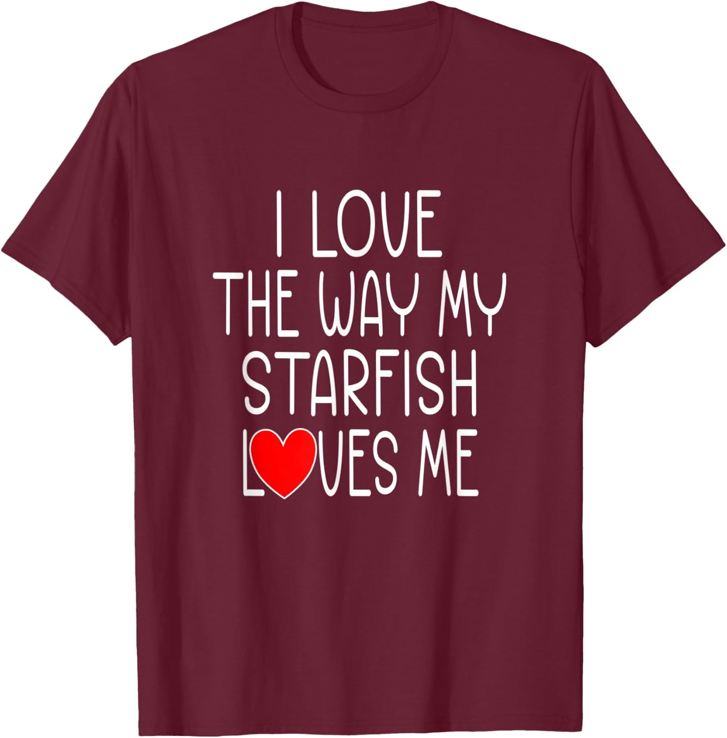 I Love The Way My Starfish Loves Me - Funny Starfish T-Shirt - T-Shirt | Maroon