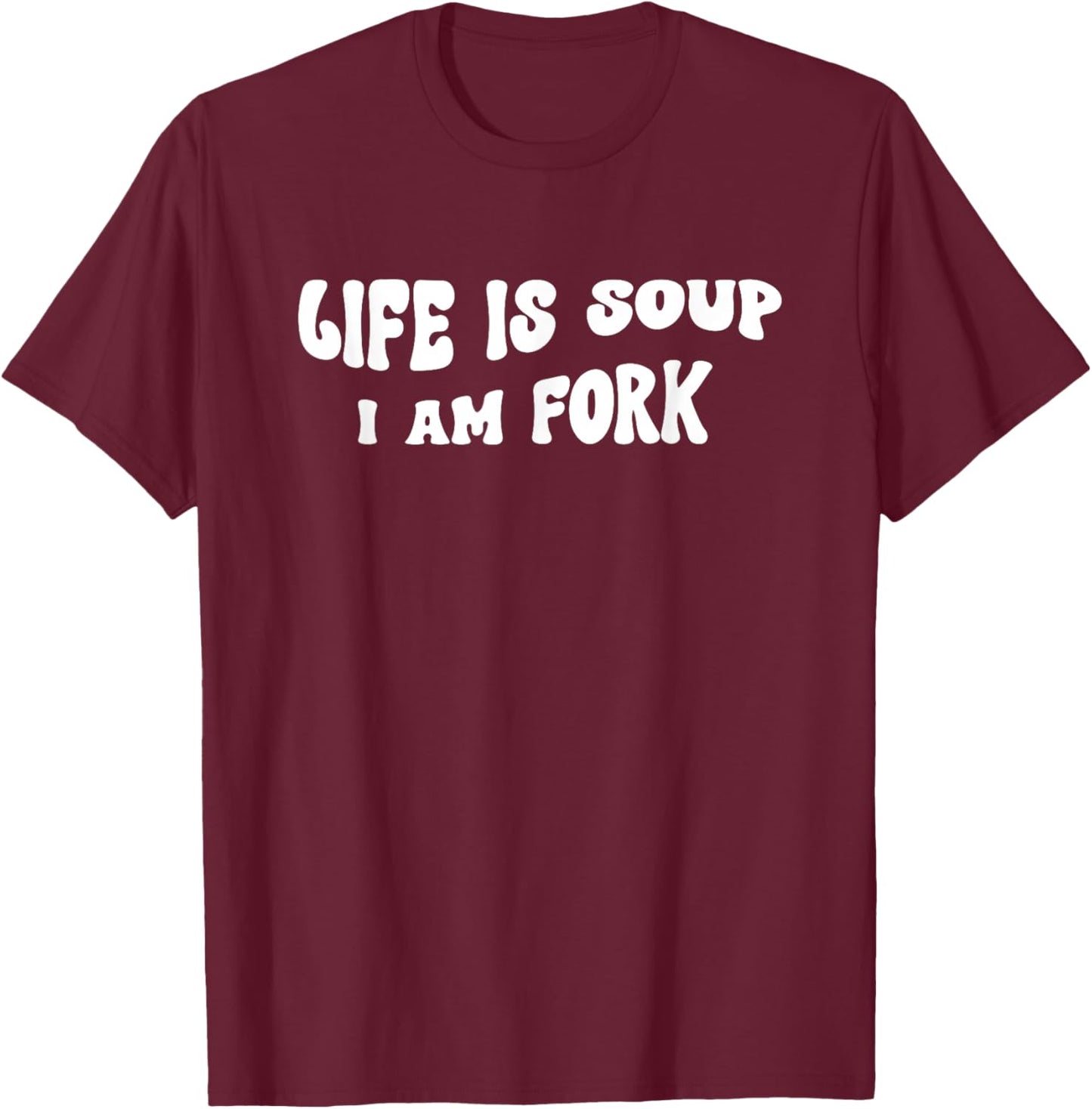 Life Is Soup and I Am Fork Funny Saying T-Shirt - T-Shirt | Maroon