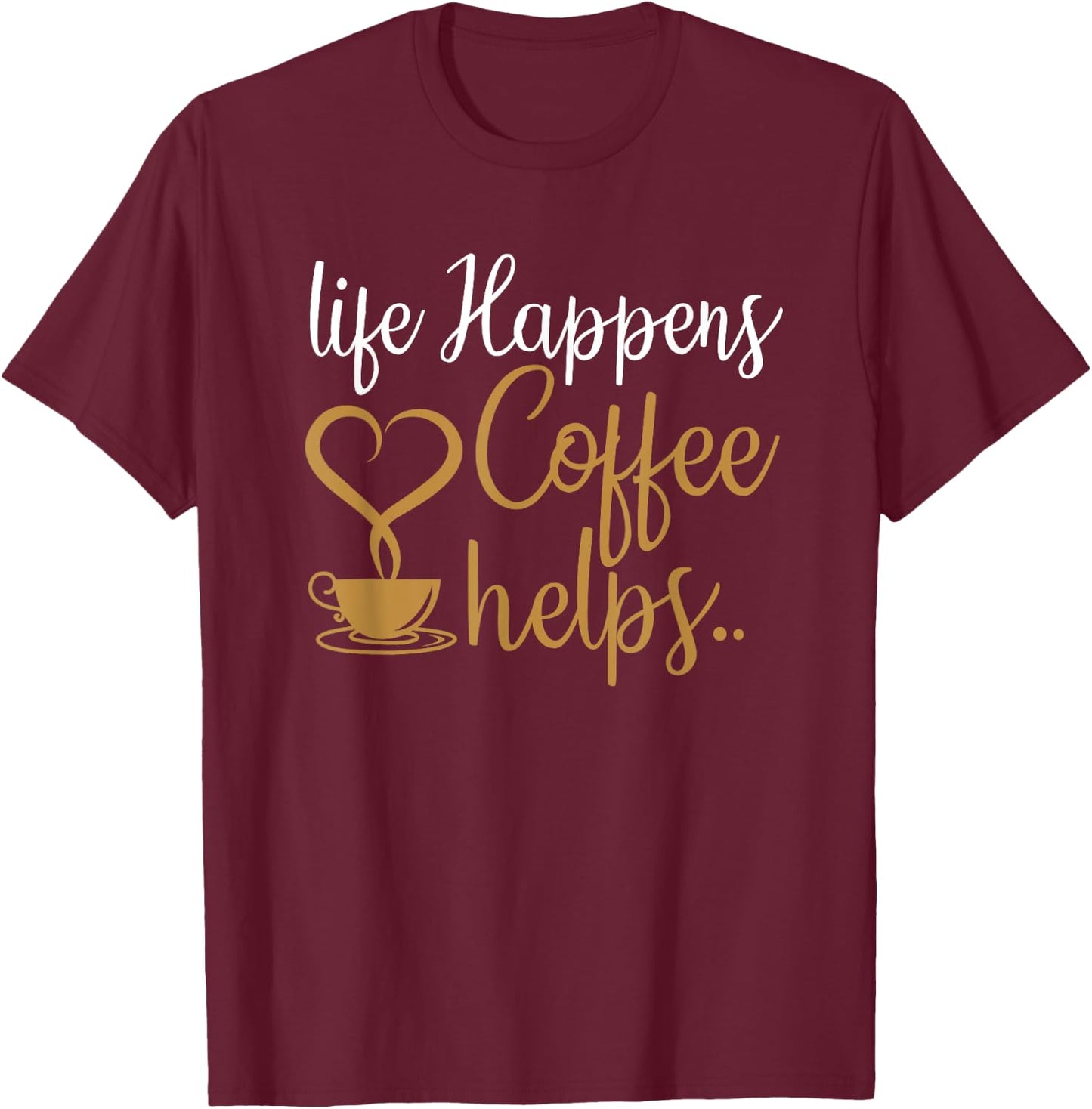 Life Happens Coffee Helps Coffee Caffeine Lovers T-Shirt - T-Shirt | Maroon