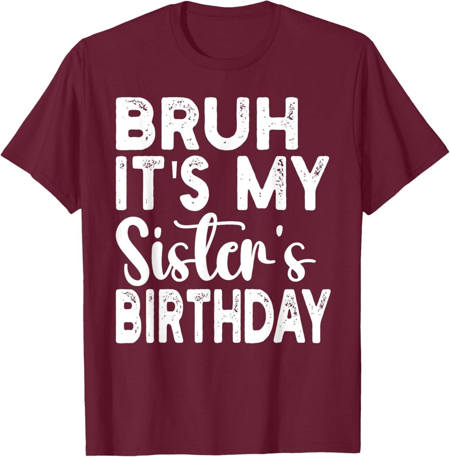 Bruh Its My Sister's Birthday Funny Saying Sarcastic Brother T-Shirt - T-Shirt | Maroon