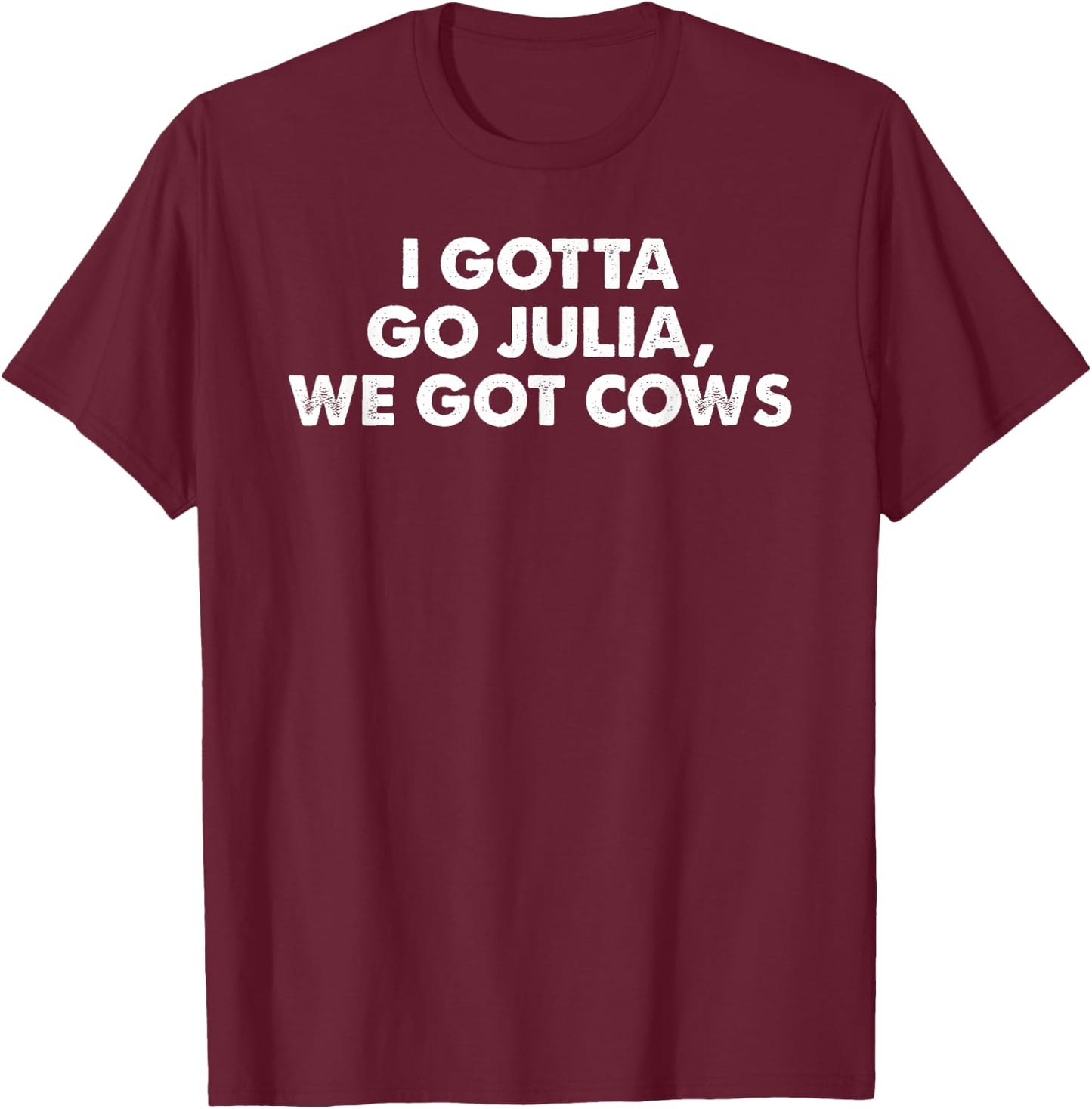 I Gotta Go Julia, We Got Cows Apparel T-Shirt - T-Shirt | Maroon