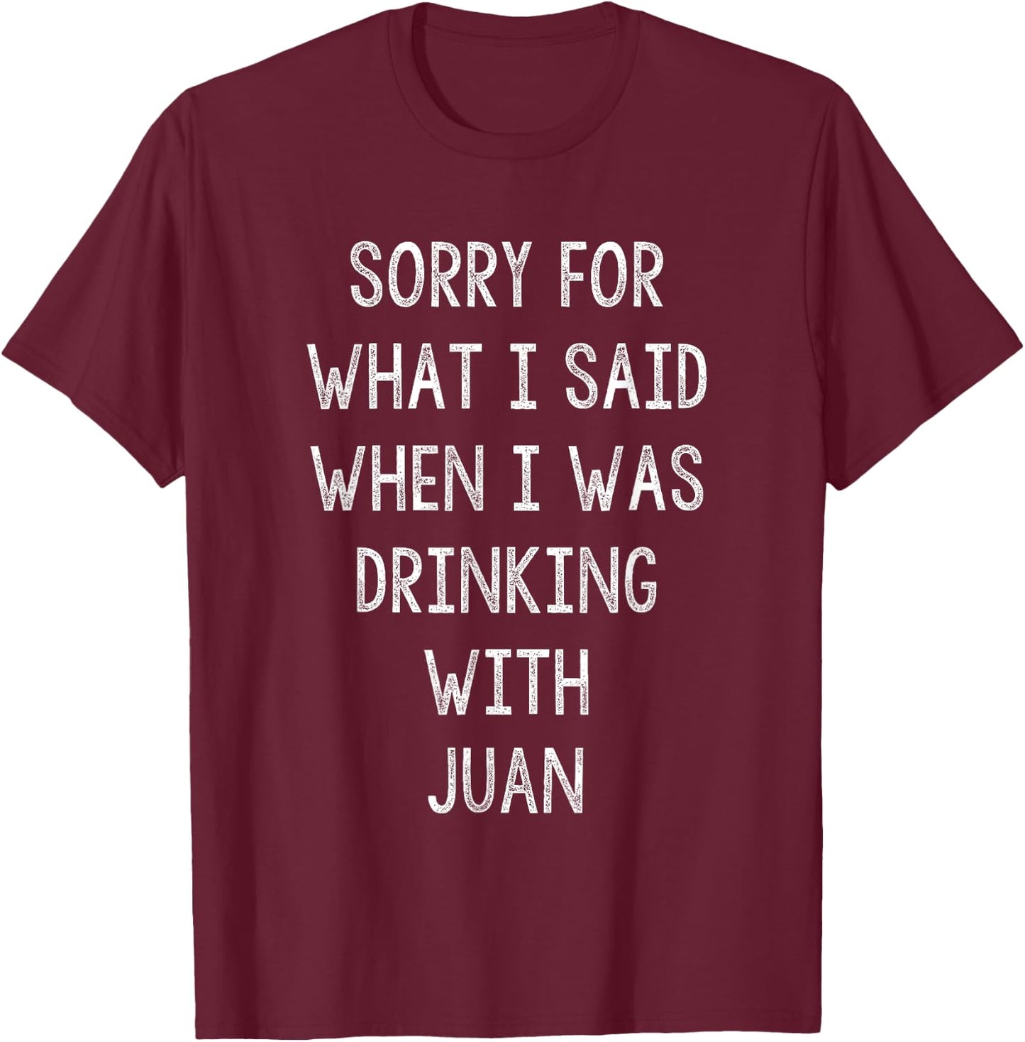 Sorry For What I Said While I Was Drinking With Juan - Funny T-Shirt - T-Shirt | Maroon