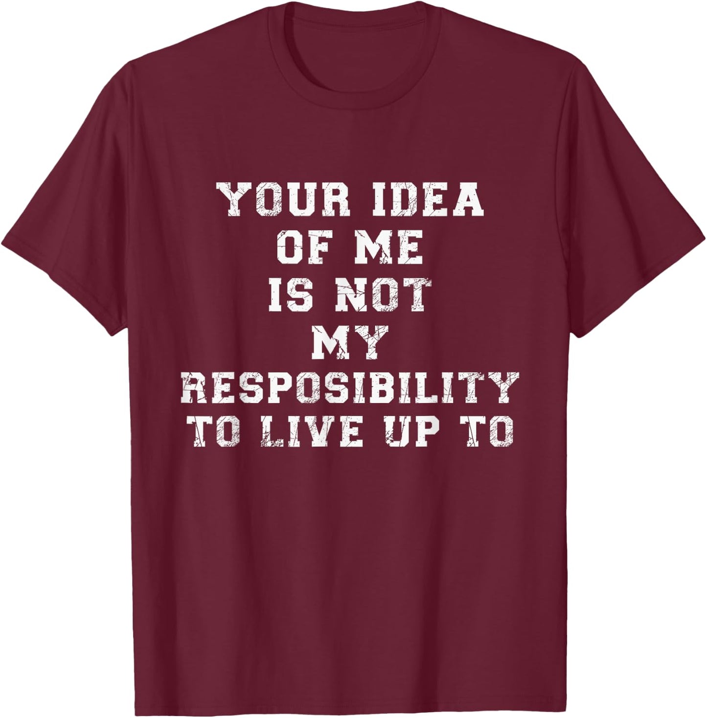 Your Idea Of Me Is Not My Resposibility To Live Up To T-Shirt - T-Shirt | Maroon