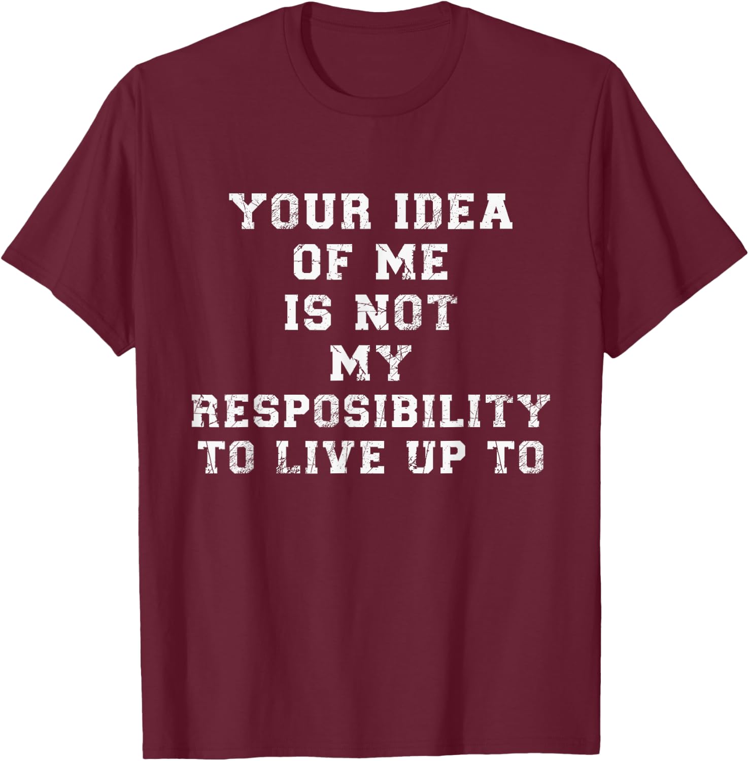 Your Idea Of Me Is Not My Resposibility To Live Up To T-Shirt - T-Shirt | Maroon