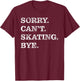 Sorry Can't Skating Bye - Funny Ice Skater T-Shirt - T-Shirt | Maroon