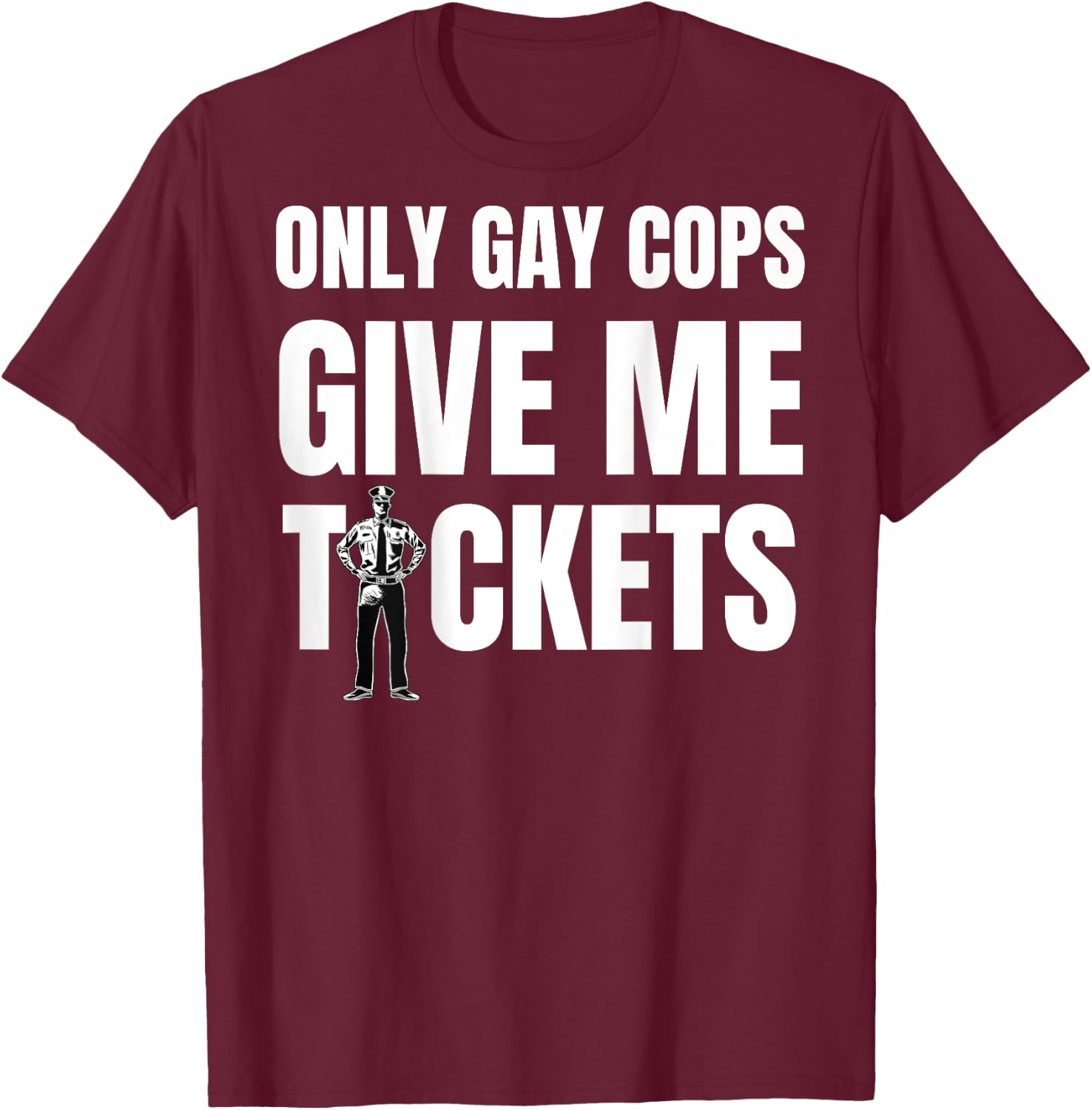 Only Gay Cops Give Me Tickets Shirt - design on back T-Shirt - T-Shirt | Maroon