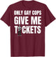 Only Gay Cops Give Me Tickets Shirt - design on back T-Shirt - T-Shirt | Maroon