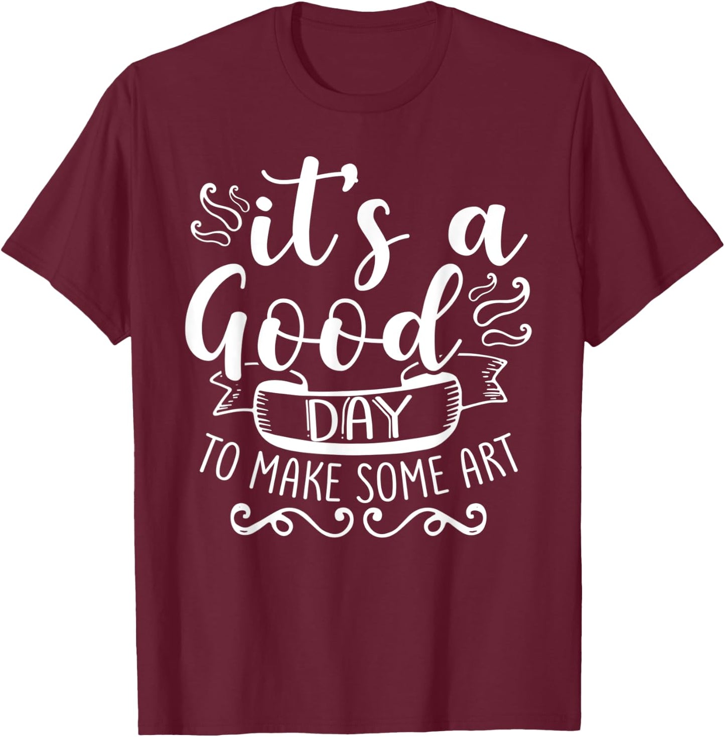 Its A Good Day To Make Some Art T-Shirt - T-Shirt | Maroon