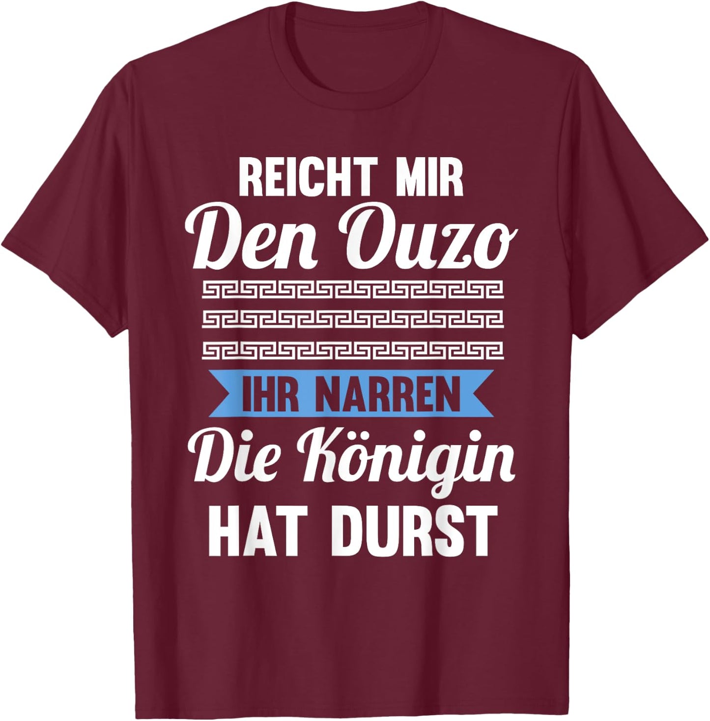 Reichet mir das Ouzo ihr Narren die Königin hat durst T-Shirt - T-Shirt | Maroon