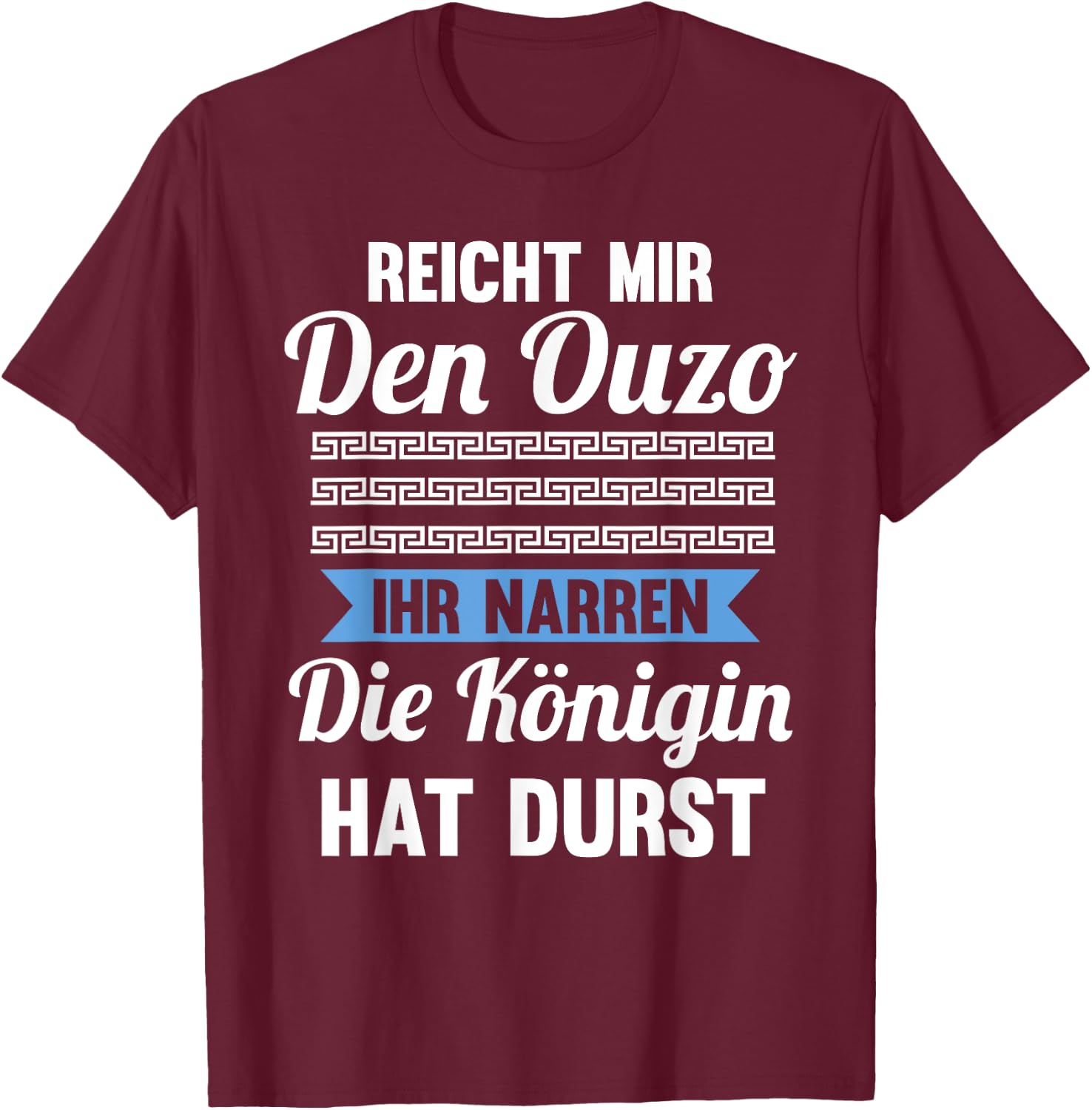 Reichet mir das Ouzo ihr Narren die Königin hat durst T-Shirt - T-Shirt | Maroon