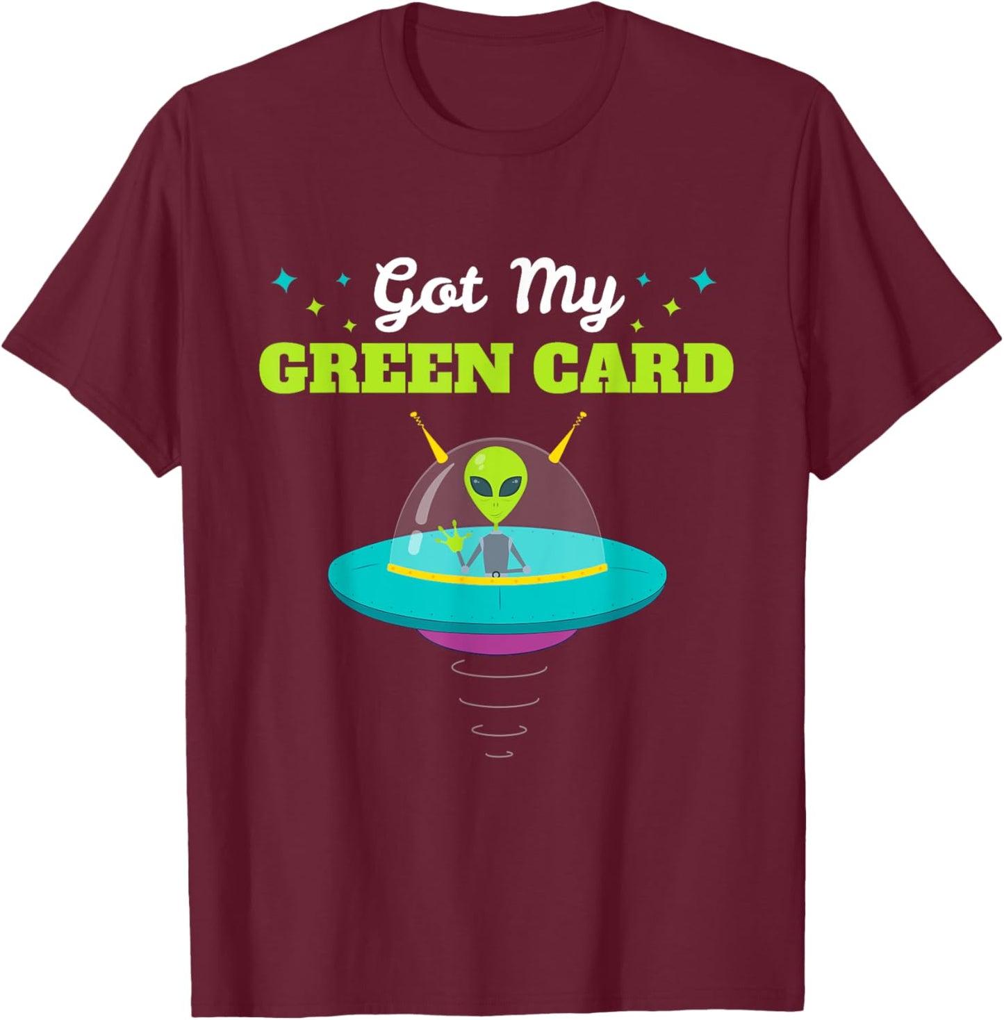 Got my Green Card Funny Alien UFO Immigration T-Shirt - T-Shirt | Maroon