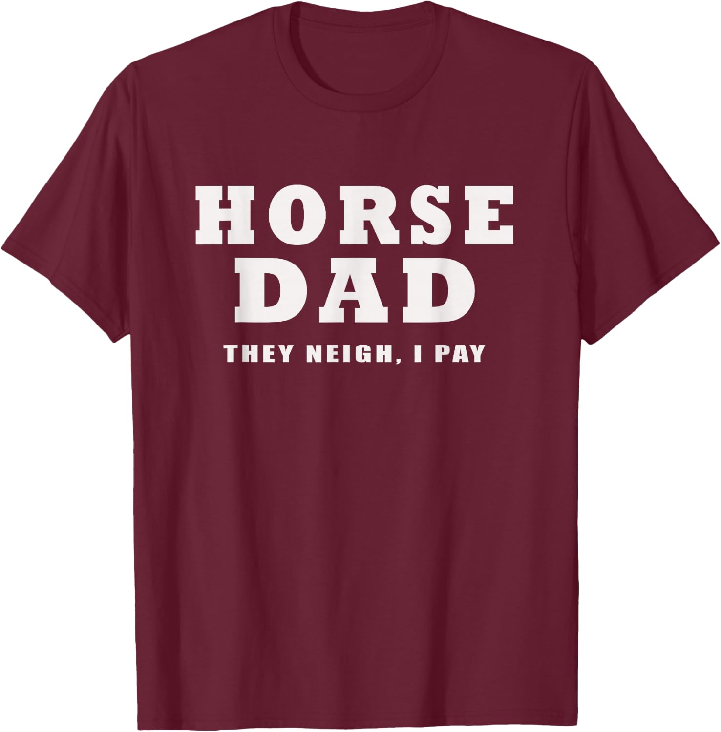 Horse Dad Funny They Neigh I Pay T-Shirt - T-Shirt | Maroon