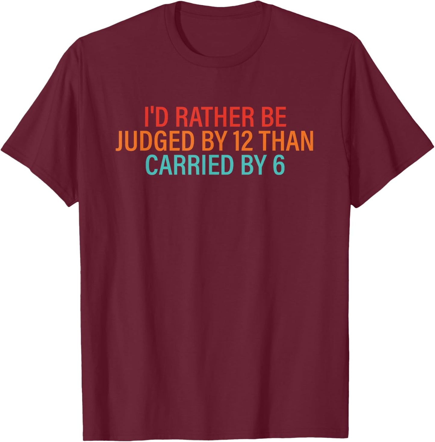 I'd Rather Be Judged By 12 Than Carried By 6 Quote T-Shirt - T-Shirt | Maroon