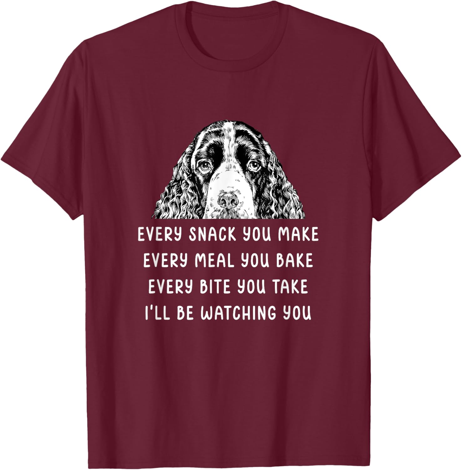 Every snack you make Every meal you bake Springer Spaniel T-Shirt - T-Shirt | Maroon