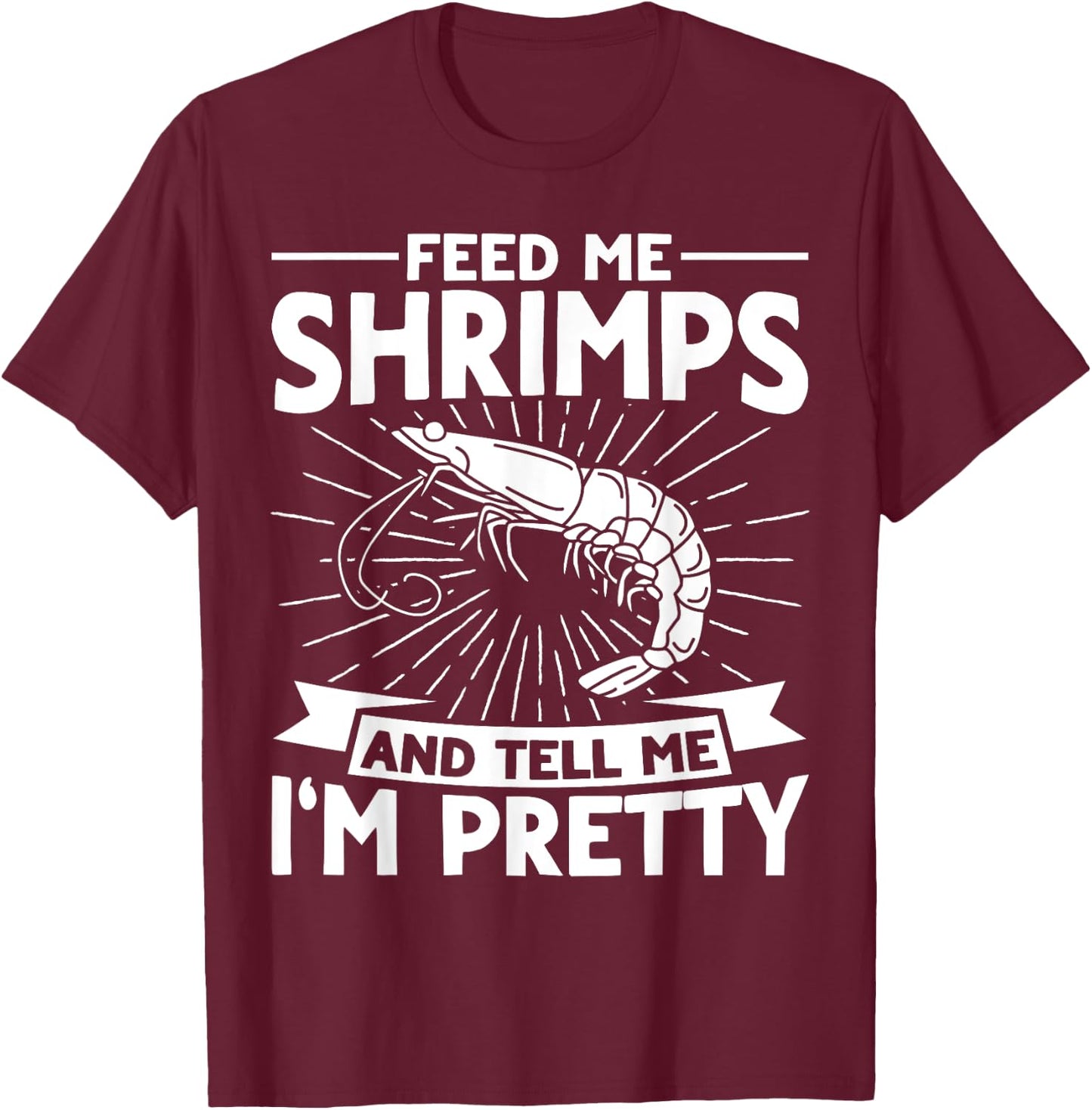 Feed Me Shrimps And Tell Me Im Pretty Seafood Shrimp T-Shirt - T-Shirt | Maroon