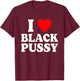 I Love Black Pussy Funny Adult Sarcastic Saying T-Shirt - T-Shirt | Maroon
