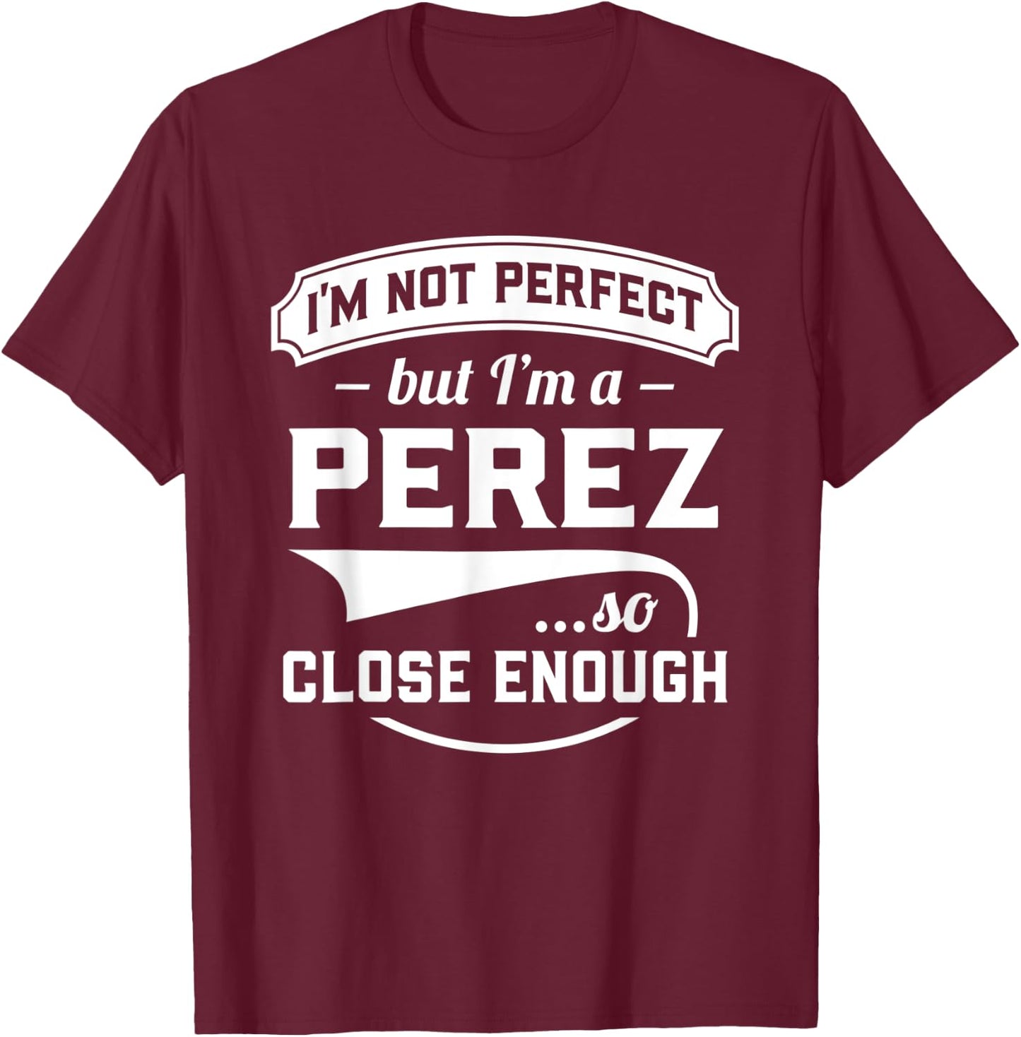 I'm Not Perfect But I'm A Perez So Close Enough - Surname T-Shirt - T-Shirt | Maroon
