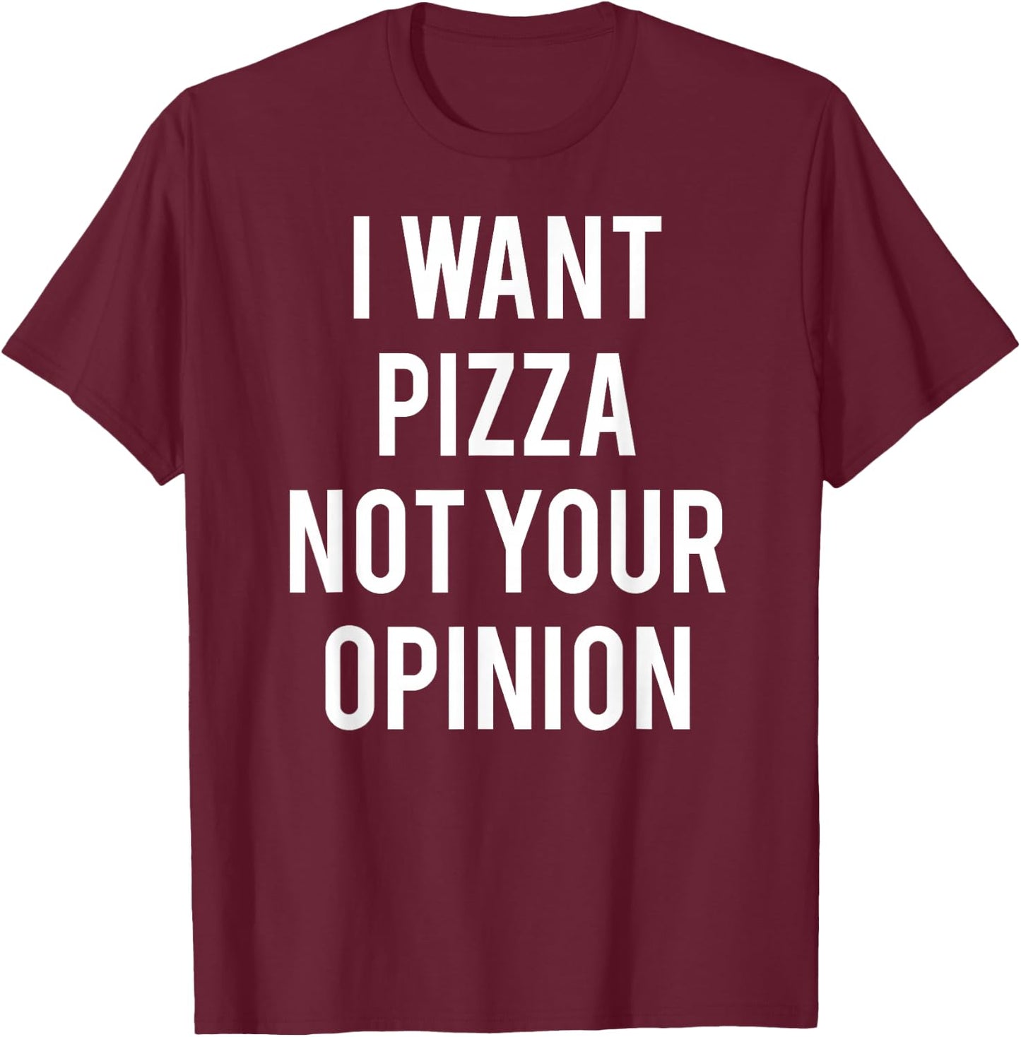 I Want Pizza Not Your Opinion T Shirt funny sarcastic T-Shirt - T-Shirt | Maroon