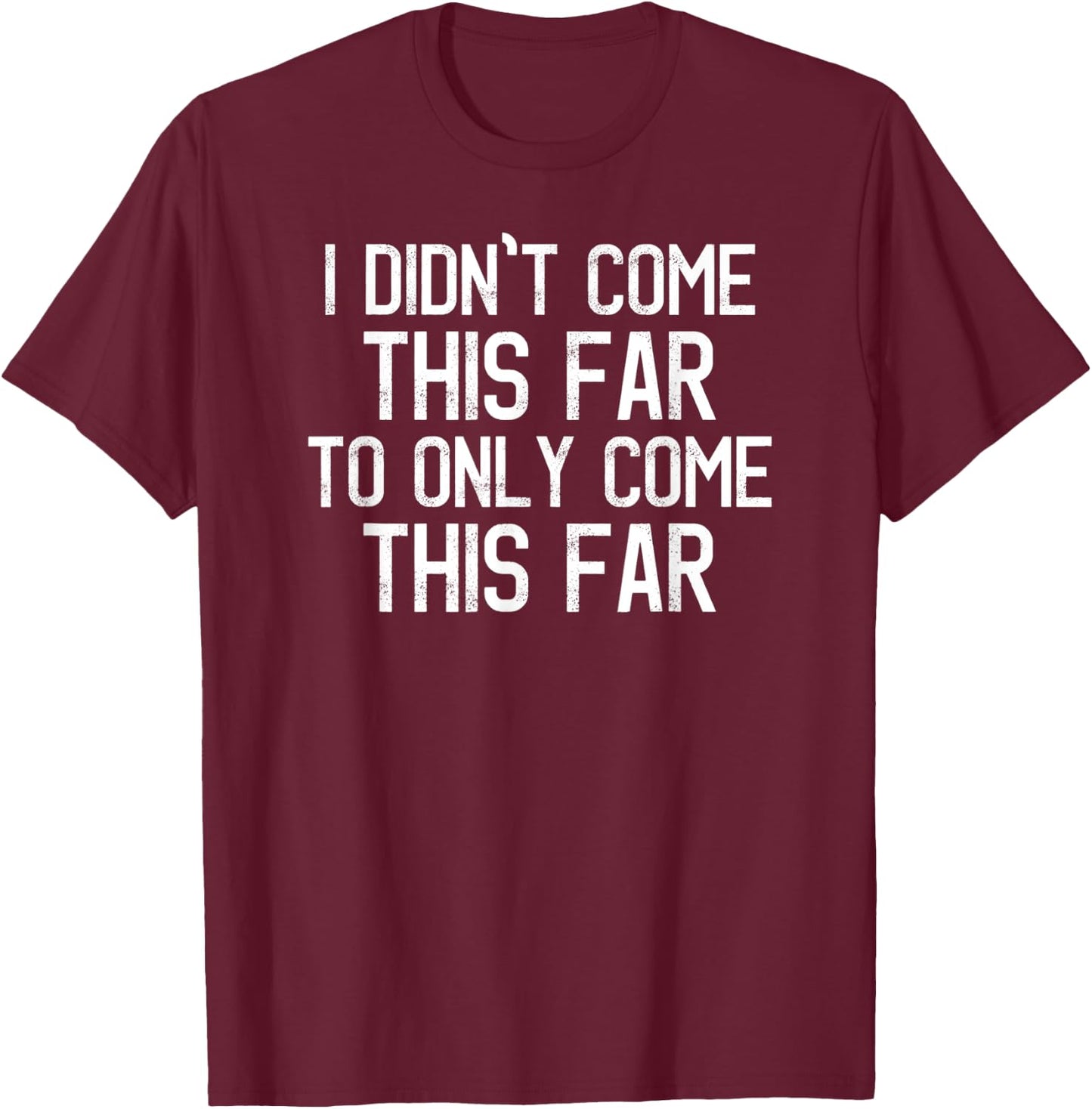 I Didn't Come This Far To Only Come This Far Motivational T-Shirt - T-Shirt | Maroon