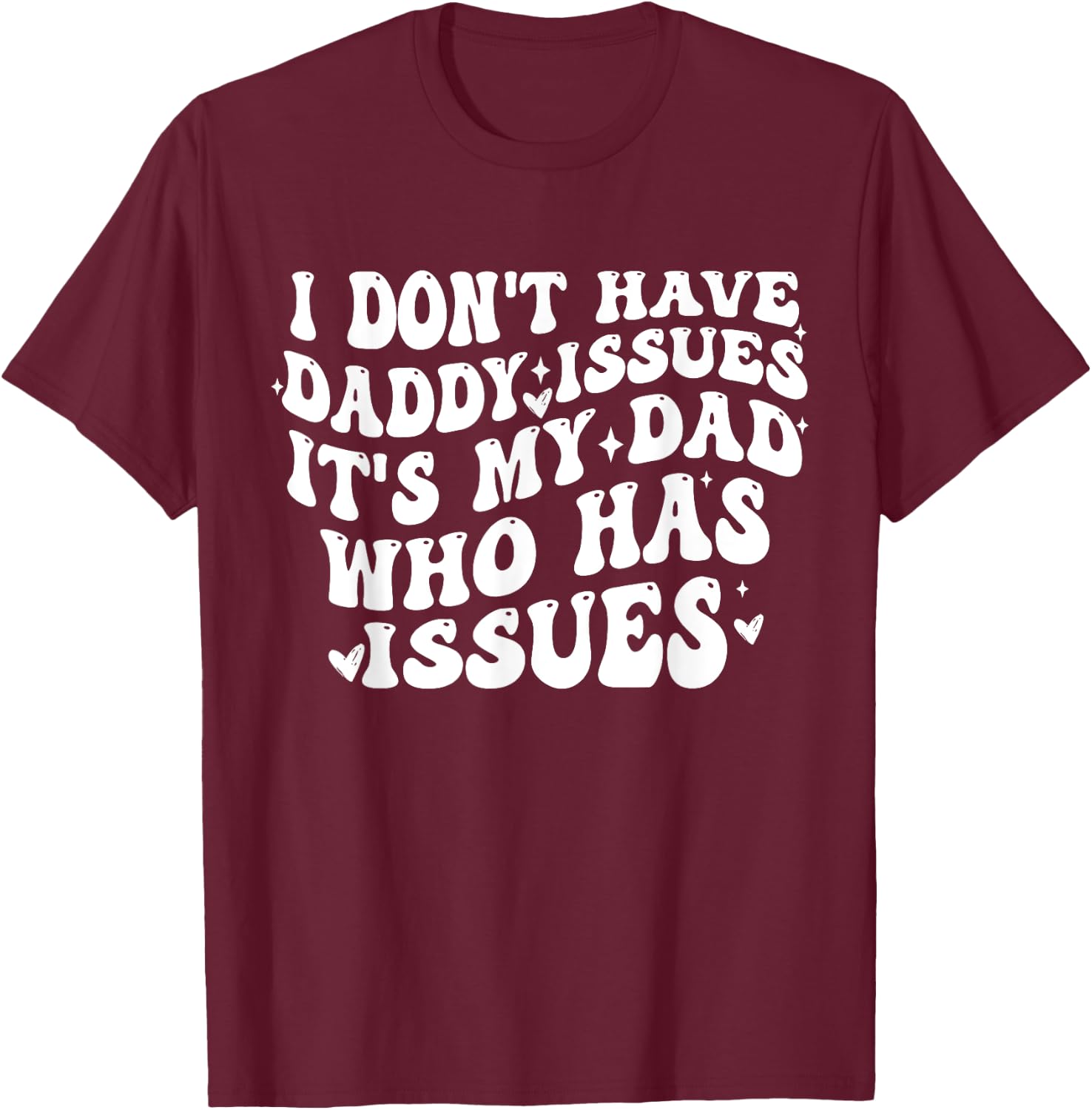 I Don't Have Daddy Issues It's My Dad Who Has Issues Quote T-Shirt - T-Shirt | Maroon