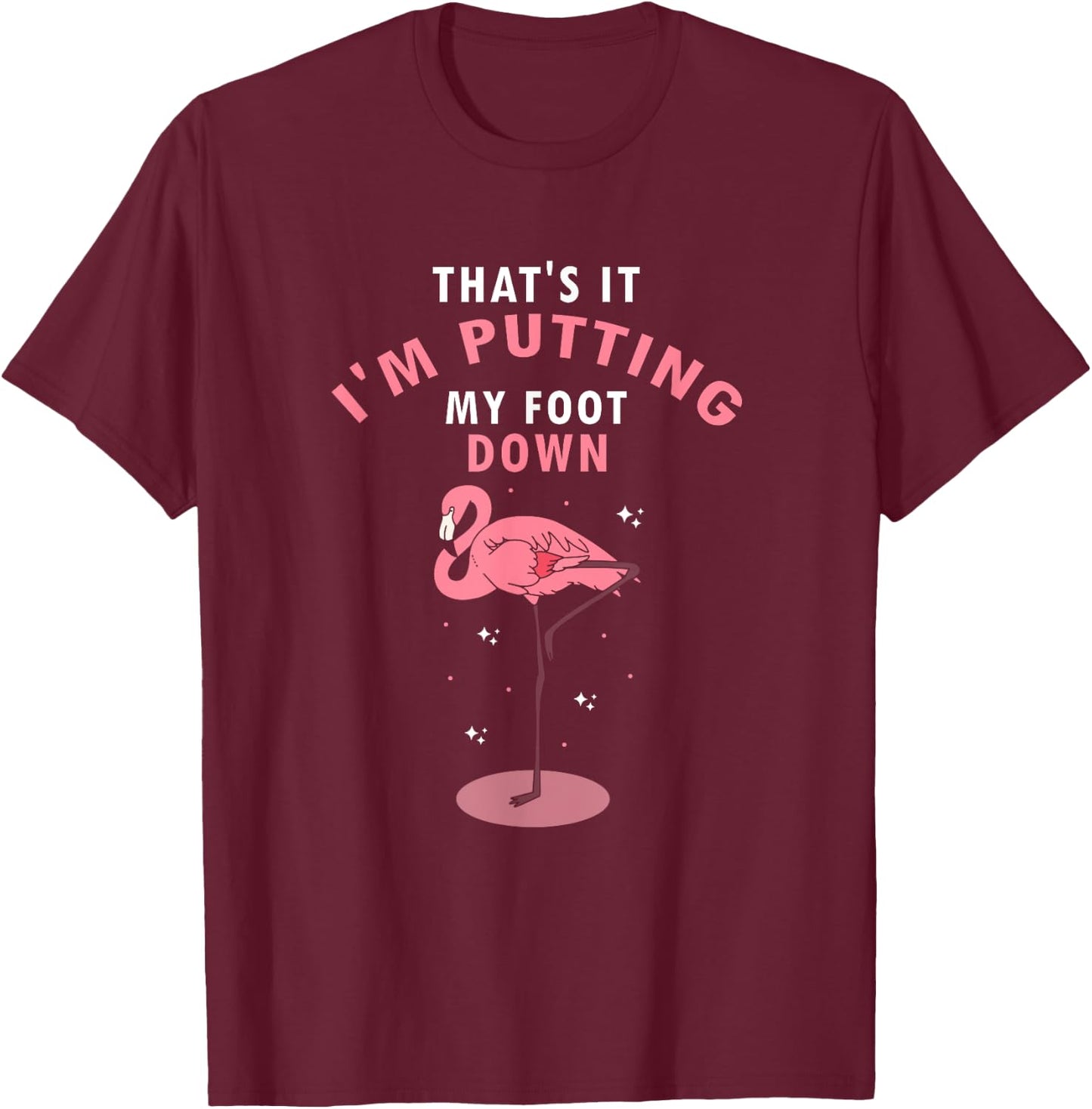 Flamingo Funny That's It I'm Putting My Foot Down T-Shirt - T-Shirt | Maroon