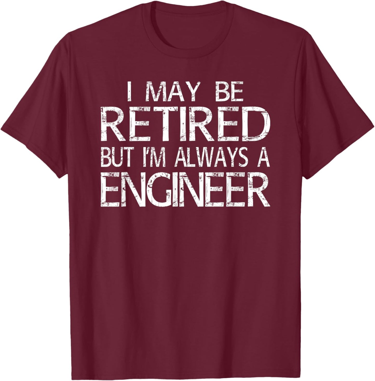 Retired Engineer T Shirt I'm always a Engineer Funny Gift T-Shirt - T-Shirt | Maroon