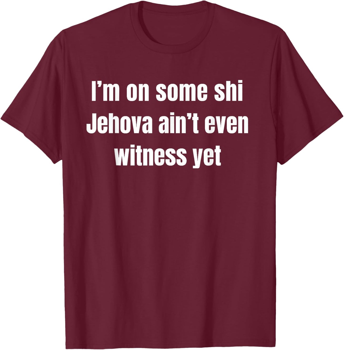 I’m on Some Shi Jehova Ain’t Even Witness Yet T-Shirt - T-Shirt | Maroon