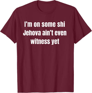 I’m on Some Shi Jehova Ain’t Even Witness Yet T-Shirt - T-Shirt | Maroon