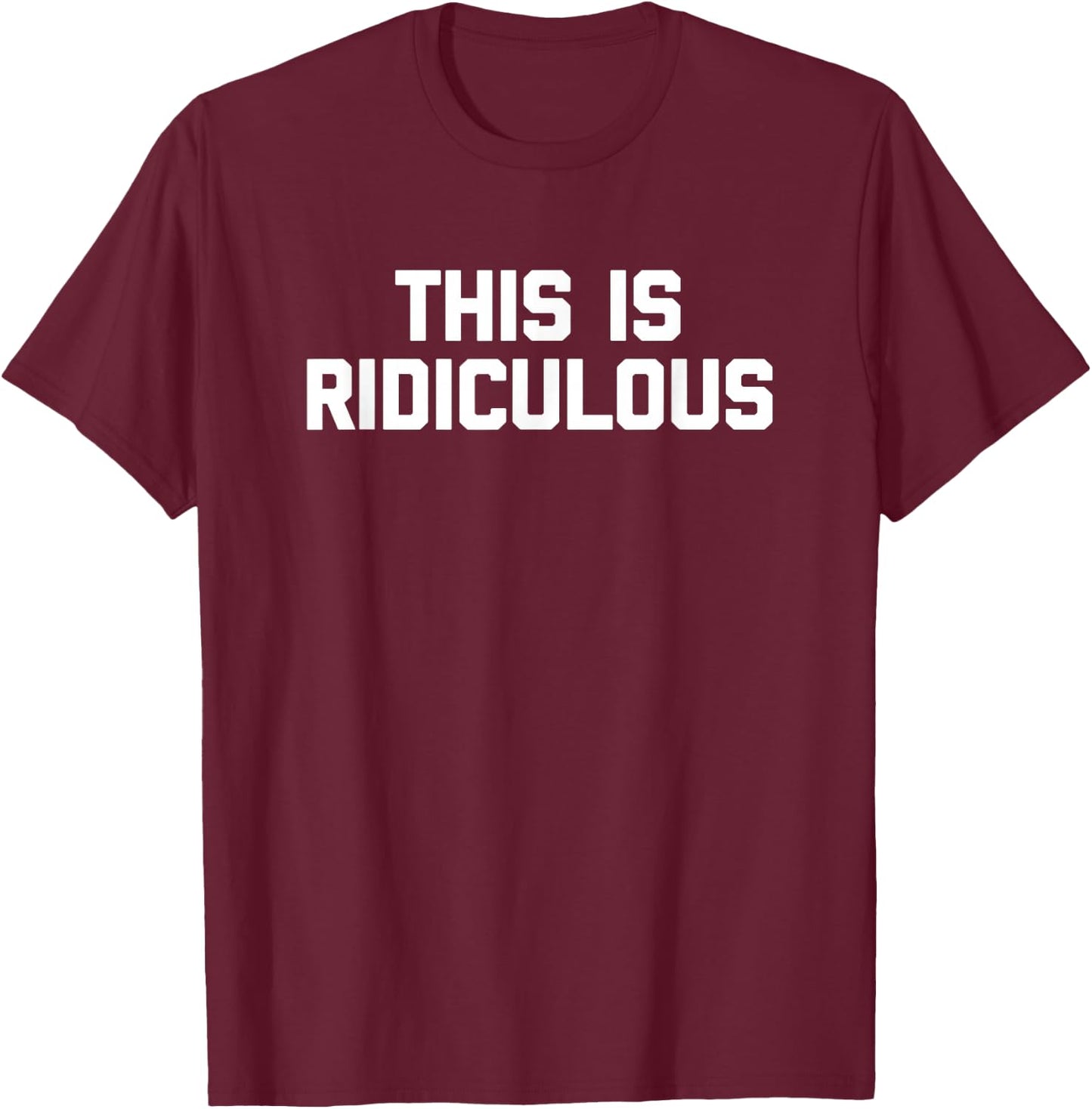 This Is Ridiculous funny saying sarcastic novelty T-Shirt - T-Shirt | Maroon